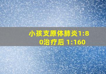 小孩支原体肺炎1:80治疗后 1:160